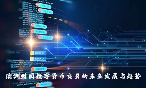 澳洲财团数字货币交易的未来发展与趋势