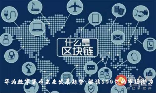 华为数字货币未来发展趋势：解读600亿的市场潜力