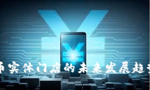 台北数字货币实体门店的未来发展趋势与投资机遇