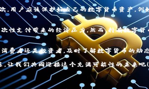 体验数字货币现金分期方案：未来的支付趋势与投资机会

数字货币, 现金分期, 支付趋势, 投资机会/guanjianci

一、引言
在这个瞬息万变的数字时代，数字货币的崛起正在改变我们传统的金融观念。我们不仅可以用现金购买商品，如今越来越多的人开始接受数字货币作为支付方式。更有趣的是，数字货币的现金分期方案悄然兴起，为消费者带来了支付的灵活性和投资的潜在机会。不得不说，这种新兴方案将再度引发我们对未来支付方式的思考。

二、什么是数字货币现金分期方案？
数字货币现金分期方案，顾名思义，就是通过数字货币进行消费时，允许分期还款的一种支付方式。这种方案既可以让消费者在购买高价值商品时减轻一次性支付的负担，也能够为持有数字货币的用户提供灵活的资金管理方式。

最早的分期消费在传统的信用卡模式下出现，而随着数字货币的流行，越来越多的商家开始接受数字货币作为支付工具。广大消费者在享受数字货币带来的便利时，可以选择将支付金额分摊到多个还款期，这既减轻了购买压力，也为资金管理创造了新的可能性。

三、数字货币现金分期方案的运作机制
那么，数字货币现金分期方案究竟是如何运作的呢？首先，消费者在商家处选购商品或服务时，可以选择以数字货币付款。在交易时，消费者会被统一告知不同的分期付款方案，通常是选择3、6或12个月的分期选项。

在选择了分期方案后，消费者需要按照约定的周期，通过指定的数字货币钱包，定期支付相应的款项。所有的交易记录都会在区块链上进行记录，保证透明和安全。分期付款好比是传统的“分期付款计划”，但用户在整个过程中更多的是以数字货币形式参与。

四、未来的支付趋势：数字货币现金分期方案的潜力
在当今的经济环境中，数字货币现金分期方案的出现并非偶然。根据最新的市场调查，越来越多的人愿意尝试使用数字货币进行日常消费，这为现金分期方案的推广奠定了基础。

1. **技术进步**：随着区块链技术的逐步成熟，数字货币的安全性和便捷性越来越高，用户对这一新兴支付方式的接受度也在上升。

2. **去中心化趋势**：数字货币本质上是一种去中心化的货币，消费者在使用现金分期方案时，不再依赖传统银行机构，这样便降低了交易成本，提高了资金周转效率。

3. **消费者需求的转变**：尤其是在年轻一代中，他们倾向于希望通过灵活的支付方式来管理自己的财务，因此现金分期方案得到了极大的欢迎。

五、探索数字货币现金分期的投资机会
随着数字货币现金分期方案的普及，潜在的投资机会也随之出现。想象一下，如果有更多的用户愿意使用这种方式参与消费，数字货币的流通性将大幅提升，这对投资者来说意味着什么？

首先，相关企业可以借此机会推出更多创新产品。例如，一些金融科技公司可以提供专门的数字货币钱包或分期支付平台，帮助用户更方便地进行分期付款。

其次，数字货币的价格波动和市场需求可能因现金分期方案的流行而发生变化，投资者可以通过研究市场趋势，进行相应的投资布局，来从中获利。

六、常见问题解答

h4问题一：数字货币现金分期方案是否安全？/h4
虽然数字货币的交易通过区块链进行记录而拥有较高的安全性，但我们仍然需要关注几个方面。首先，用户在选择平台时，要确保其信誉良好，具有合规经营的资质。其次，用户应该保护好自己的数字货币资产，例如利用加密技术确保钱包安全。真心觉得，尽管数字货币的安全性让很多人放心，但麻痹大意是绝不能发生的。

h4问题二：数字货币现金分期方案适合哪些用户？/h4
数字货币现金分期方案非常适合那些希望灵活管理资金的消费者，尤其是年轻人、自由职业者或创业者等。他们希望通过数字货币来消费，同时借助分期支付可缓解一次性支付带来的经济压力。然而，持有数字货币的用户也应理性分析自己的财务状况，确保自己能够按期还款。很遗憾的是，并不是每一个人都适合使用这种支付方式，尤其是那些缺乏数字货币知识或经验的用户。

七、总结
不可否认，数字货币的现金分期方案为我们的消费模式带来了全新的可能性。虽然这一领域仍在不断发展，但其未来的支付趋势和投资机会都值得我们期待。无论你是消费者还是投资者，及时了解数字货币的动态，有助于你在这个快速变化的时代掌握先机。

数字货币的成功更离不开我们的共同努力和探索，期待在不久的将来，每个人都可以更轻松地找到最适合自己的消费方式，并从中获利。这既是一个挑战，也是一种机遇，让我们共同迎接这个充满可能性的未来吧！

em（注：本文内容仅供参考，请根据实际情况进行决策。）/em