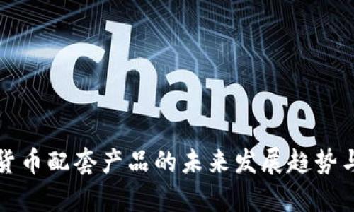 被爱数字货币配套产品的未来发展趋势与市场分析