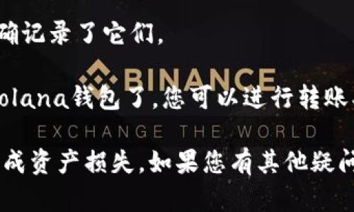 要创建一个Solana钱包，您可以按照以下步骤进行：

1. **下载并安装TP钱包**：首先，确保您已经在手机或电脑上安装了TP钱包。可以在各大应用商店找到并下载。

2. **打开TP钱包**：安装完成后，打开TP钱包应用。

3. **创建新钱包**：在TP钱包的主界面，选择“创建新钱包”选项。

4. **选择网络**：在创建钱包的过程中，您需要选择要创建的钱包类型。在这里，您可以选择Solana网络。

5. **设置密码**：为您的钱包设置一个强密码，以保护您的资产安全。

6. **备份助记词**：创建钱包后，系统会生成一组助记词。请务必将这些助记词妥善保存，因为它是您恢复钱包的唯一方式。建议将其写下来并存放在安全的地方。

7. **确认助记词**：按照系统提示，确认您的助记词，以确保您正确记录了它们。

8. **开始使用钱包**：完成上述步骤后，您就可以开始使用您的Solana钱包了。您可以进行转账、接收资产以及参与Solana网络的各种活动。

这个过程相对简单，但请务必注意保护您的私钥和助记词，以免造成资产损失。如果您有其他疑问或者需要进一步的帮助，可以随时问我！