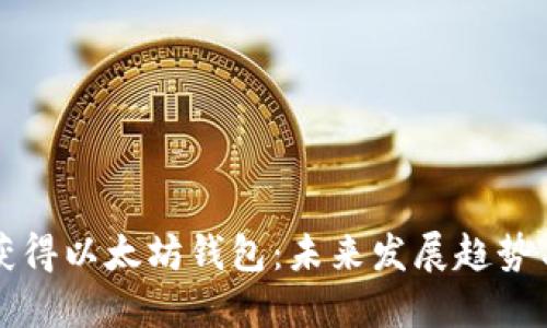 如何轻松获得以太坊钱包：未来发展趋势与实用指南