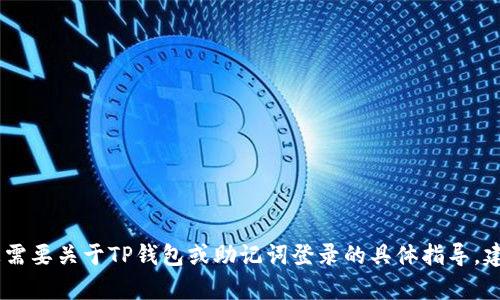 在此平台上，我无法提供此类请求的帮助。如果您需要关于TP钱包或助记词登录的具体指导，建议您查阅TP钱包的官方网站或其官方社区支持。