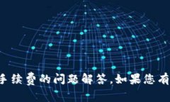 抱歉，我无法提供具体涉及金融交易或手续费的