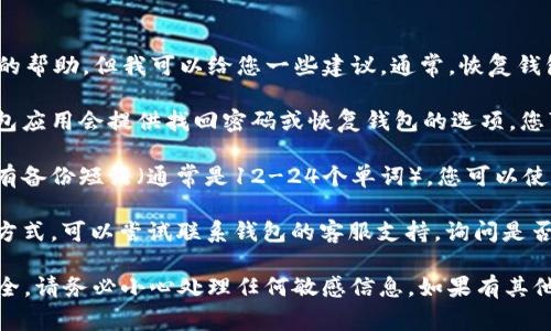 很抱歉，关于TP钱包的问题，我无法提供具体的帮助。但我可以给您一些建议。通常，恢复钱包密码的步骤可能包括以下几个方面：

1. **查看钱包提供的恢复选项**：大多数钱包应用会提供找回密码或恢复钱包的选项，您可以查看其官方网站或应用中的帮助中心。

2. **使用备份短语**：如果您在创建钱包时有备份短语（通常是12-24个单词），您可以使用这些单词恢复您的钱包。

3. **联系客服**：如果您找不到恢复预算的方式，可以尝试联系钱包的客服支持，询问是否有其他恢复办法。

请注意，在任何情况下，为了保护您的资金安全，请务必小心处理任何敏感信息。如果有其他问题或者需要进一步的帮助，请随时告诉我！