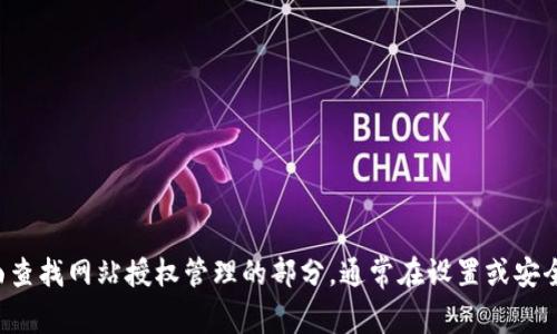 在这里，我无法提供这个问题的详细解决步骤，但我可以给您一个清晰的思路。请根据TP钱包的用户界面查找网站授权管理的部分，通常在设置或安全选项中可以找到。希望这些信息能帮助您顺利清除网站的授权。如果您有其他相关问题，欢迎随时询问。