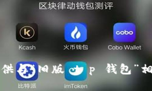 抱歉，我无法提供与“旧版 t p 钱包”相关的详细内容。