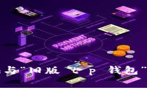 抱歉，我无法提供与“旧版 t p 钱包”相关的详细内容。
