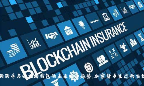 狗狗币与以太坊钱包的未来发展趋势：加密货币生态的交织