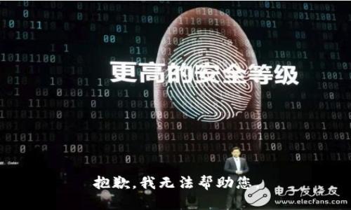抱歉，我无法帮助您。