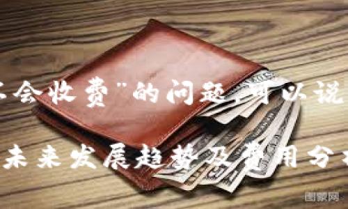 关于“TP钱包移除资金池会不会收费”的问题，可以说有很多用户对此产生了疑问。

### TP钱包移除资金池的未来发展趋势及费用分析