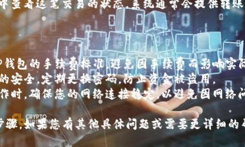 关于TP钱包转账的具体操作，您可以按以下步骤进行：

### TP钱包转账步骤

#### 1. 打开TP钱包
首先，您需要在手机上打开TP钱包应用程序。如果您还没有安装，您可以在应用商店中搜索“TP钱包”进行下载。

#### 2. 登录账户
在打开TP钱包后，输入您的账户信息进行登录。如果您是新用户，可以按照提示进行注册。

#### 3. 选择“转账”功能
登录成功后，您会看到钱包的主界面。找到“转账”或“发送”选项，点击进入。

#### 4. 输入转账信息
在转账界面，您需要输入以下几项信息：
- **收款地址**：确保您输入的地址是正确的，任何输入错误可能导致资金丢失。
- **转账金额**：输入您想转账的具体金额。
- **备注说明**（可选）：如果您想给对方添加备注，可以在相应的栏位中填写。

#### 5. 确认转账
在输入完所有信息后，系统会提示您核对所填写的内容。请再次确认收款地址和金额是否正确。

#### 6. 输入密码
为了保证资金安全，您可能需要输入交易密码，以完成这笔转账操作。

#### 7. 查看转账状态
转账完成后，您可以在交易记录中查看这笔交易的状态。系统通常会提供转账成功的通知。

### 注意事项

- **手续费**：在转账前，了解TP钱包的手续费标准，避免因手续费而影响实际到账金额。
- **安全性**：请务必保持密码的安全，定期更换密码，防止资金被盗用。
- **确认网络**：在进行转账操作时，确保您的网络连接稳定，以避免因网络问题导致的转账失败。

以上是基本的TP钱包转账操作步骤。如果您有其他具体问题或需要更详细的帮助，请随时告知。