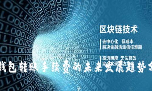 TP钱包转账手续费的未来发展趋势分析