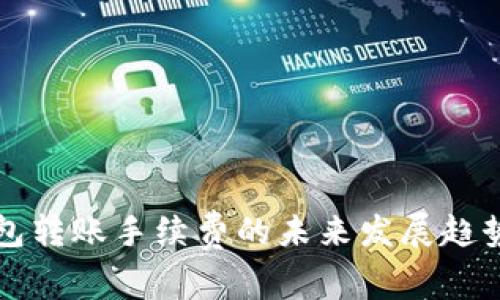 TP钱包转账手续费的未来发展趋势分析