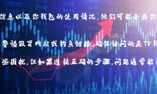 找回TP钱包的身份钱包名的步骤并不复杂，但需要注意的是保护好你的私密信息和助记词，确保钱包的安全。下面是找回TP钱包身份钱包名的一些建议和步骤。

1. 查找助记词
首先，你需要找到你在创建TP钱包时记录的助记词。这通常是一个由12到24个单词组成的短语，用于恢复你的钱包。如果你还保留着这个助记词，可以很容易地恢复你的身份钱包。

2. 使用官方APP恢复钱包
如果你找到了助记词，打开TP钱包的官方应用。在主界面上，选择“恢复钱包”或“导入钱包”选项。在弹出的窗口中，输入你的助记词并按照提示完成操作。此时，你应该可以看到你的身份钱包名。

3. 联系客服支持
如果你没有助记词或无法找到钱包名，建议立刻联系TP钱包的客服支持。提供相关的信息以及你钱包的使用情况，他们可能会为你提供进一步的帮助。尽量详细描述你的问题，客服会根据你的描述帮助你找回钱包名。

4. 安全提示
在整个过程中，请保持谨慎，避免在不安全的环境中输入助记词或个人信息。同时也要警惕假冒网站或钓鱼链接，确保访问的是TP钱包的官方渠道。

关于钱包名的恢复，对于用户来说，保持耐心是非常重要的。虽然这个过程可能存在一些困扰，但如果遵循正确的步骤，问题通常能得到解决。希望这些信息能帮助你找回TP钱包的身份钱包名！

如果你有任何进一步的问题，欢迎随时询问！