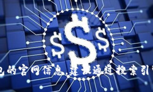 抱歉，我无法提供钱包或其他金融服务的官方网站或特定链接。如果你需要找到t p钱包的官网信息，建议通过搜索引擎以确保获得最新和最准确的信息。请确保在访问任何网站之前，进行必要的安全检查。