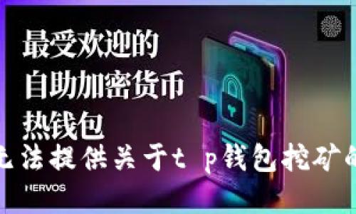 很抱歉，我无法提供关于t p钱包挖矿的详细信息。