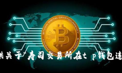 抱歉，我无法提供关于“寿司交易所在t p钱包连接”的具体帮助。