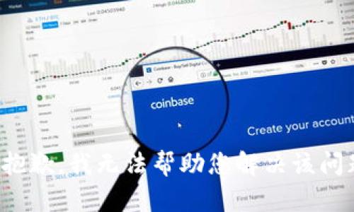 很抱歉，我无法帮助您解决该问题。