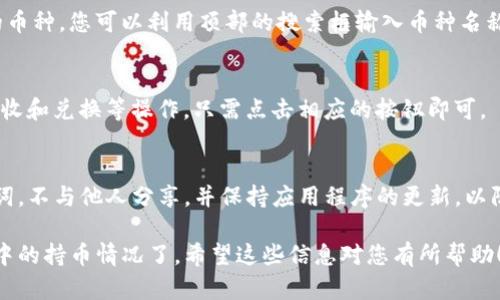 要查看您在TP钱包（Trust Wallet）中的持币情况，您可以按照以下步骤操作：

1. **打开TP钱包**：
   首先，确保您已经下载并安装了TP钱包应用程序。然后，打开应用程序并输入您的密码或使用生物识别技术（如指纹或面部识别）进行解锁。

2. **进入资产界面**：
   解锁后，您会看到主界面。在界面的底部，可以找到“资产”或“Wallet”选项，点击它进入资产界面。

3. **查看您的数字资产**：
   在资产界面，您会看到您账户中持有的所有数字资产。每种资产的名称、图标和当前余额都会显示在这里。

4. **选择具体币种查看详细信息**：
   如果您想查看某一种具体币种的详细信息，可以点击该币种。这将带您进入该币种的详细页面，您可以查看交易历史、当前价格、市场走势等信息。

5. **使用搜索功能**：
   如果您有很多数字资产，难以找到您想要查看的币种，您可以利用顶部的搜索框输入币种名称，快速找到。

6. **资产管理和转账**：
   在这里，您还可以进行资产的管理，比如转账、接收和兑换等操作，只需点击相应的按钮即可。

7. **安全提示**：
   最后，确保您的TP钱包安全。定期备份您的助记词，不与他人分享，并保持应用程序的更新，以防止安全漏洞。

通过这些步骤，您就可以轻松查看和管理在TP钱包中的持币情况了。希望这些信息对您有所帮助！如果您还有疑问，可以随时提出。