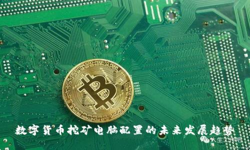 数字货币挖矿电脑配置的未来发展趋势