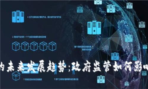 数字货币的未来发展趋势：政府监管如何影响加密市场
