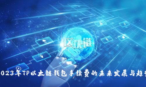 2023年TP以太链钱包手续费的未来发展与趋势