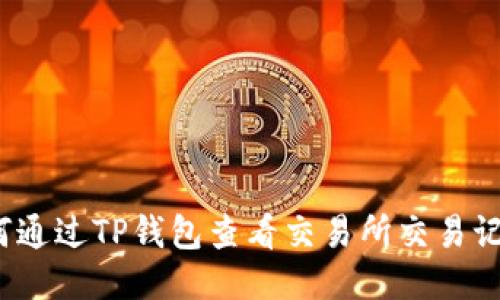 如何通过TP钱包查看交易所交易记录？