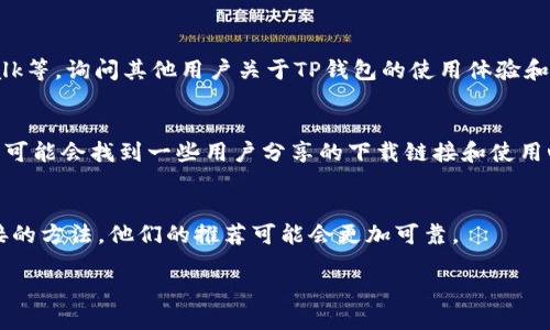 找TP钱包可以通过以下几种方式进行：

### 1. 官方网站
您可以访问TP钱包的官方网站，通常官网会提供最新的软件下载链接和使用指南。在官网中下载应用可以确保您获取的是最安全、最新版本的TP钱包。 

### 2. 移动应用商店
无论您是使用Android还是iOS设备，都可以在相应的应用商店中搜索“TP钱包”进行下载。通常，应用商店中的应用经过审核，相对安全。不过，仍需注意查看用户评价和下载量。

### 3. 论坛和社区推荐
可以访问一些与数字货币相关的论坛和社区，例如Reddit、BitcoinTalk等，询问其他用户关于TP钱包的使用体验和下载建议。在这些平台上，您还可以获得一些实用的建议和使用技巧。

### 4. 社交媒体平台
在微博、微信、Twitter等社交媒体平台上，搜索“TP钱包”的相关标签，可能会找到一些用户分享的下载链接和使用心得。

### 5. 朋友推荐
如果您身边有在使用TP钱包的朋友，也可以向他们咨询获取下载链接的方法，他们的推荐可能会更加可靠。

无论选择哪种方法，确保下载来自可信的来源，以保障您的资产安全。