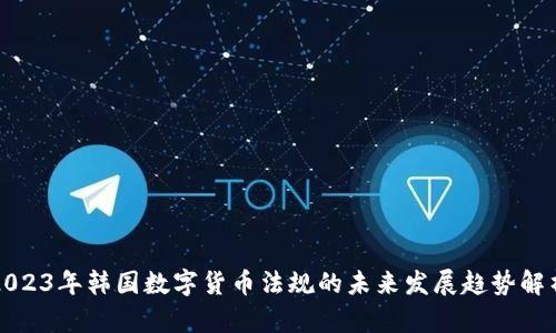 2023年韩国数字货币法规的未来发展趋势解析