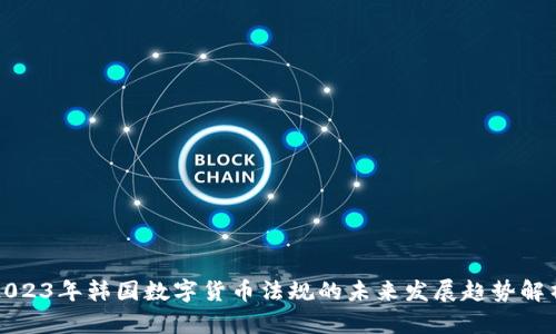 2023年韩国数字货币法规的未来发展趋势解析