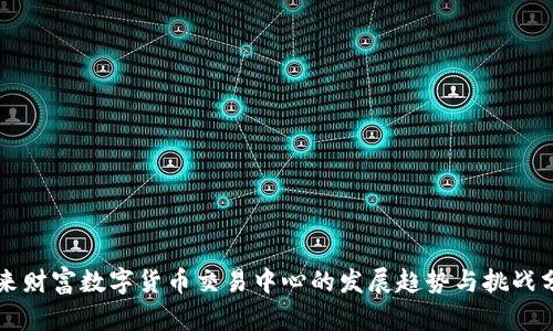 未来财富数字货币交易中心的发展趋势与挑战分析