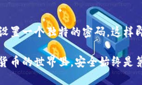 在TP钱包（Trust Wallet）的密码设置中，密码确实是区分大小写的。这意味着在创建或输入密码时，字母的大小写会影响密码的正确性。

一、TP钱包密码的特点

TP钱包是一款热门的数字货币钱包，因其简单易用以及强大的功能被广泛使用。在设置密码时，用户通常会选择一些易于记忆的词汇，但需要注意的是，这些词汇如果包含大小写字母，则必须精确输入，以确保密码的正确性。

二、为何密码需要区分大小写

密码区分大小写主要是出于安全考虑。若不区分，用户使用的密码强度就会大大降低，黑客更容易通过暴力破解等方式攻破账户，所以TP钱包将字母的大小写纳入密码设定中，以加强账户的安全性。这一点，真心觉得是非常重要的，毕竟保护个人资产安全是每个数字货币用户的一项基本责任。

三、如何设置一个安全的TP钱包密码

为了确保TP钱包的安全性，在创建密码时用户应尽量做到以下几点：

ol
li包含数字、字母（大写和小写）以及特殊符号（如@、#、$等），增加密码的复杂性。/li
li密码长度应尽量超过8个字符，建议设置在12个字符以上。/li
li避免使用与个人相关的信息，比如生日、姓名等，尽量使用随机生成的字母数字组合。/li
/ol

这样的密码不仅更加安全，同时也能有效防止其他人通过社交工程等方式猜测出您的密码。每次登录时，记得确认大小写，避免因输入错误而导致无法访问钱包。

四、如何找回或重置TP钱包的密码

如果不慎忘记了TP钱包的密码，可以通过以下步骤进行找回或重置：

ol
li在TP钱包登录界面选择“忘记密码”选项。/li
li系统会提示您输入相关的恢复助记词或私钥，这些信息是在您创建钱包时就该保存下来的。/li
li按照提示操作，设置一个新的密码，确保这个密码符合安全要求。/li
/ol

有点遗憾的是，如果您没有保存恢复助记词或私钥，可能就无法找回钱包内的资产，因此在创建钱包时务必备份好这份信息。

五、常见问题解答

h4问题1：如果忘记了TP钱包的密码，该怎么办？/h4

如前所述，如果忘记密码，用户可以通过恢复助记词或私钥找回钱包。在创建钱包时务必记录好这些信息，避免日后造成不必要的损失。如果没有备份，就无法找回钱包中的资产，因此前期的安全存档实在是不可忽视。

h4问题2：我可以在TP钱包中使用相同的密码吗？/h4

一般来说，为了保障资产的安全，不建议在不同平台或服务中使用相同的密码。如果您在其他地方使用过类似的密码，建议为TP钱包设置一个独特的密码，这样即使其他账户被破解，也不会影响到您的TP钱包安全。真心觉得，密码的独特性是保护数字资产的第一步。

通过提升自己的密码管理意识，重视口令的复杂度与唯一性，我们能有效预防不必要的安全隐患，让TP钱包的使用更加安心。在数字货币的世界里，安全始终是第一位的。