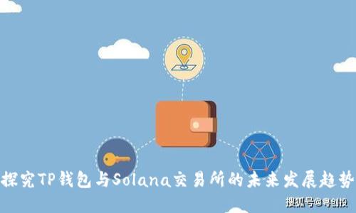 探究TP钱包与Solana交易所的未来发展趋势