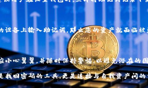 TP钱包通过助记词找回密码的详细步骤

在当今数字货币盛行的时代，安全性和可访问性成为使用加密钱包的核心要素。TP钱包作为众多用户喜爱的加密钱包，提供了多种找回密码的方法，其中通过助记词找回密码是最常用和重要的一种。助记词，即我们常说的助记词短语，是在创建钱包时生成的一组单词，通常由12个到24个单词组成。

首先，让我们了解为什么助记词如此重要。助记词是钱包的“钥匙”，它能够帮助用户在丢失密码的情况下重新访问他们的数字资产。因此，务必在注册钱包时妥善保管助记词，如果您不慎遗忘了密码，助记词将是您唯一的选择。

步骤一：准备工作

在开始找回密码之前，您需要准备以下几个要素：

ul
    li您的助记词：确保您能够准确记得或找到助记词短语，通常有12个或24个单词。/li
    li稳定的网络连接：找回密码的过程中需要稳定的网络，以确保与TP钱包服务器的顺畅交互。/li
    li安全的设备：建议使用自己熟悉的计算机或手机进行操作，以防止信息被窃取。/li
/ul

步骤二：访问TP钱包

打开您设备上的TP钱包应用程序或前往TP钱包的官方网站。如果您已经下载并安装了TP钱包应用程序，确保是最新版本，以获得最佳性能和安全性。

步骤三：选择恢复钱包

在TP钱包的主界面上，您可能会看到「创建新钱包」和「恢复钱包」两个选项。选择“恢复钱包”选项。

步骤四：输入助记词

系统将提示您输入助记词。在这一阶段，请小心输入，因为每个单词的顺序和拼写都至关重要。确保每个单词之间有一个空格，并且没有多余的空格。输入完成后，点击确认。

步骤五：设置新密码

当您成功输入助记词并得到确认后，系统将允许您设置新的密码。选择一个复杂而易于记忆的密码，并确保在未来妥善记录。

步骤六：访问您的钱包

完成上述步骤后，您将能够访问到您的TP钱包，所有的数字资产和交易记录都将存储在您的钱包中。如果您按照上述步骤成功找回密码，那真是太好了，但如果您遇到问题，接下来将探讨一些常见问题的解决方法。

补充：助记词的重要性

真心觉得，助记词在整体用户体验中占据着极为重要的位置。很多人可能会因为认为助记词不易被遗忘而掉以轻心，然而，万一忘记密码后又找不到助记词，那可谓是非常遗憾。这也是为什么在设置钱包时，用户应该将助记词妥善保管、记住或备份的重要性。

常见问题解答

h4问题一：如果我遗失了助记词怎么办？/h4

遗失助记词后，找回钱包几乎是不可能的。助记词是恢复钱包的唯一凭证，失去它也就意味着失去对钱包中资产的访问权。因此，建议用户在设置钱包时，立即将助记词记录下来，并将其存储在安全的地方。此外，您也可以考虑将助记词分成几部分存储在不同的地方，以增强安全性。

h4问题二：在使用助记词恢复钱包时，是否有可能遭受到入侵？/h4

这的确是一个非常值得关注的问题。在使用助记词恢复钱包时，务必确保您所输入的环境是安全的。假如您在公共网络或不安全的设备上输入助记词，那么您的资产就面临被盗的风险。因此，请确保在信任的设备和网络上执行此操作，并确保您的设备有更新的安全防护措施，如防病毒软件和防火墙设置。

总结

综上所述，通过助记词找回TP钱包密码的过程虽然简单，但是保障用户信息和资产安全永远都不能被忽视。每个用户在操作时都应小心翼翼，并随时保持警惕，以避免潜在的困扰和风险。在数字货币的世界中，理解并妥当使用助记词，是每一位用户都应该深刻认识到的重要环节。

在这一信息高速发展的时代，掌握好自己的数字资产是每位投资者的责任与义务。对于每一个TP钱包的用户来说，助记词不仅仅是找回密码的工具，更是连接与自我资产间的重要纽带。希望所有用户能认真对待助记词的管理与记录，做到未雨绸缪，才不至于让未来的挫折和遗憾找上自己。