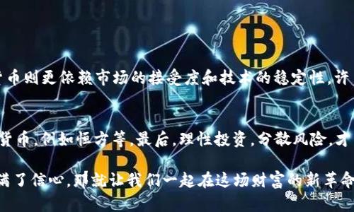 数字货币恒方：未来财富的游戏规则改变者

数字货币, 恒方, 未来趋势, 资产管理/guanjianci

一、引言
随着科技的迅猛发展和人们对金融的认知不断深刻，数字货币逐渐成为现代经济体系中不容忽视的一部分。尤其是在全球范围内，许多国家和企业纷纷加入数字货币的潮流。这种新型的货币形式不仅改变了我们传统上对财富存储和交易的认识，更是为未来经济的发展带来了无限可能性。在这一变革的浪潮中，恒方作为一种独特的数字货币，也逐渐展现出它的独特魅力和价值。

二、恒方数字货币的基本概念
恒方数字货币是一种基于区块链技术的数字资产，它以去中心化的方式进行交易和记录，确保了信息的透明性和安全性。用户可以通过数字钱包进行存储和交易，方便快捷。它的设计初衷就是为了更好地满足现代社会对于高效、透明、低成本交易的需求。

三、数字货币的未来发展趋势
在探讨数字货币的未来趋势时，我们可以从多个方面进行分析。首先，随着区块链技术的持续进步，数字货币的安全性和可扩展性将大大提高，这使得更多的人愿意接受并使用数字货币。其次，越来越多的国家开始探索数字法币的可能性，未来将有更多的官方数字货币面世。这些都会使得数字货币的应用场景更加广泛。

四、恒方在数字货币生态系统中的作用
恒方不仅是数字货币市场的一员，更是推动整个数字货币生态系统发展的重要力量。通过与各大银行、支付平台的合作，恒方致力于打破传统金融体系的瓶颈，促进数字资产的流通与增值。此外，恒方还积极参与各类区块链项目，为用户提供更为丰富的投资选择。

五、用户如何参与恒方数字货币
用户参与恒方的方式相对简单，大家可以通过下载恒方的官方应用，注册账户后便可以进行数字货币的交易与投资。同时，恒方提供多种教育资源，帮助用户了解数字货币的基本知识，为他们的投资决策提供依据。

六、数字货币投资的风险与机会
任何投资都存在风险，数字货币也不例外。在选择投资恒方数字货币时，用户需要深入了解市场动态，把握机会的同时，也要防范潜在的风险。例如，价格波动、政策变动等都是可能影响投资收益的因素。了解市场、保持耐心将是成功的关键。

七、未来的恒方：潜在的应用场景
随着数字货币的广泛应用，恒方也不断探索新的应用场景，例如在智能合约、供应链融资、跨境支付等领域进行创新。这些应用场景将为恒方带来更广阔的发展空间，同时也为用户提供了更多的便利与服务。

八、总结
在这个快速变化的时代，数字货币，尤其是像恒方这样的创新型数字资产，将深刻影响我们的生活与财富管理方式。作为用户，我们需要及时跟进这一变革，抓住机会，让数字货币成为我们生活中不可或缺的一部分。真心觉得，这不仅是财富增值的一种新方式，更是我们进入未来经济的新路径。

九、常见问题解答

问题一：数字货币会取代传统货币吗？
这是一个广受讨论的问题。虽然数字货币在交易便捷性和安全性上具有一定优势，但全面取代传统货币的可能性仍较低。传统货币背后有国家信用作为支撑，而数字货币则更依赖市场的接受度和技术的稳定性。许多专家认为，未来可能出现的是数字货币与传统货币共存的局面，互相补充，形成新的经济生态。

问题二：如何选择合适的数字货币进行投资？
选择数字货币进行投资时，一定要做足功课。首先，了解不同数字货币的技术背景、团队实力和市场潜力。其次，从风险角度考虑，可以选择相对成熟、流动性较好的数字货币，例如恒方等。最后，理性投资，分散风险，才能在市场波动中找到生存之道。有点遗憾的是，很多人在追涨杀跌中迷失了方向，而稳健的策略往往能够获得更好的回报。

总而言之，数字货币尤其像恒方这样的创新，正在改变我们的经济格局。在未来的日子里，让我们共同期待这个全新财富时代的到来。如果你对数字货币的未来发展充满了信心，那就让我们一起在这场财富的新革命中扬帆起航吧！