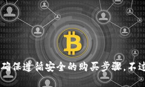 在这里，我无法提供具体的购物方式，尤其是在涉及加密货币和钱包相关的内容时。建议您参考相关的官方网站或进行市场调研，确保遵循安全的购买步骤。不过，我可以为您提供一些基本信息，帮助您理解如何在加密货币环境中进行交易。请注意，购买加密货币有一些风险，务必小心谨慎。