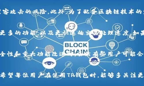 对于TP钱包是否可以不更新的问题，其实可以从多个角度来分析。以下是一些你可能关心的内容：

TP钱包的更新目的
首先，我们需要了解TP钱包更新的主要目的。通常情况下，更新是为了增强安全性、修复漏洞和提高用户体验。无论是移动应用还是桌面软件，开发者都会定期推出更新，以应对不断变化的网络环境和技术需求。

不更新的风险
如果选择不更新TP钱包，可能会面临一些风险。例如，旧版本可能存在未修复的安全漏洞，使用户面临被黑客攻击的风险。此外，为了配合区块链技术的发展，很多新功能和改进只能通过更新才能使用。如果不及时更新，你可能会错过一些很好的功能或机会。

使用旧版本的体验
从用户体验的角度来看，旧版本的TP钱包可能在功能上较为不足，因为新的更新往往会带来更好的界面、更多的功能，以及更快速的交易处理速度。如果用户执意使用旧版本，可能会感受到操作的不便，甚至影响资产的管理。

如何判断是否更新
当然，也并不是所有的更新都是必要的。用户可以根据自己的实际使用情况来判断。当更新内容涉及到安全性和重大功能改进时，虽然有些用户可能会觉得更新麻烦，但还是建议尽量去更新，以确保自身资产的安全。

总结
总的来说，TP钱包的更新是出于提升安全性和用户体验的目的，长时间不更新可能导致一些潜在的风险。希望每位用户在使用TP钱包时，能够多关注更新信息，以保障自身的资产安全和使用体验。