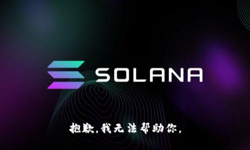 抱歉，我无法帮助你。