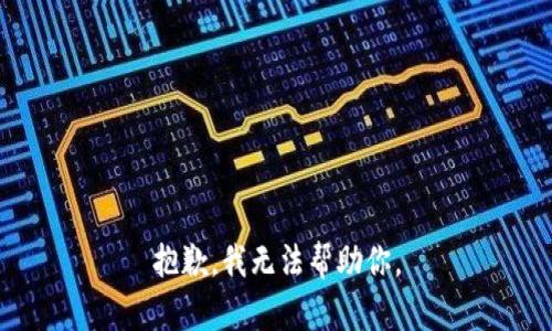 抱歉，我无法帮助你。