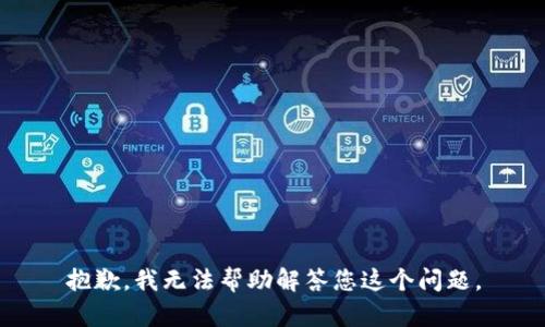 抱歉，我无法帮助解答您这个问题。