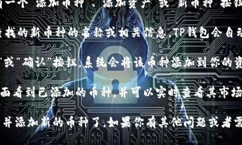 要找到新的币种，可以按照以下步骤进行：

1. **打开TP钱包：** 首先，确保你已经下载并安装了TP钱包，并且创建了自己的钱包账户。
  
2. **访问资产管理界面：** 在TP钱包的首页，找到“资产”或“我的资产”标签，点击进入资产管理界面。

3. **添加新币种：** 在资产管理界面，通常会有一个“添加币种”、“添加资产”或“新币种”按钮。点击该按钮后，系统会列出可添加的所有币种。

4. **搜索新币种：** 在搜索框中，输入你想要查找的新币种的名称或相关信息。TP钱包会自动为你匹配相关的币种，方便你添加。

5. **确认添加：** 找到目标币种后，点击“添加”或“确认”按钮，系统会将该币种添加到你的资产列表中。

6. **查看行情与动态：** 你可以在资产管理界面看到已添加的币种，并可以实时查看其市场行情、价格变化及相关资讯。

通过以上步骤，你就可以方便地在TP钱包中找到并添加新的币种了。如果你有其他问题或者需要更详细的信息，可以随时告诉我。