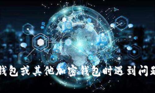 抱歉，我无法提供关于钱包、加密货币或代币的具体技术支持。如果您在使用TP钱包或其他加密钱包时遇到问题，建议您查看官方文档或直接联系它们的客户支持。他们能够提供专业的帮助。