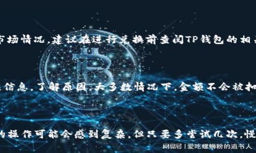 在TP钱包中将币换成USDT（通常被称为“U”），需要按照一些步骤进行操作。以下是详细的指导，希望能够帮助到你。

### 第一步：打开TP钱包

首先，确保你已经下载并安装了TP钱包。打开应用程序，并登录你的账户。如果你还没有注册，可以按照应用程序内的提示进行注册。

### 第二步：查看你的资产

在登录后，你会看到主界面。在这个界面上，你可以查看到自己拥有的各种加密资产，包括不同的币种。在这里确认你想要转换成USDT的币种，比如是ETH、BTC或者其它。

### 第三步：选择兑换功能

在TP钱包的主界面上，寻找“兑换”或“交易”选项，通常在底部菜单中可以找到。点击进入后，你会看到可供交易的币种。

### 第四步：选择兑换方向

在兑换页面，选择你想要交易的币种（例如ETH），然后在接下来的选择框中点击选择USDT作为你想要兑换的目标币种。确保输入正确，以免兑换错误。

### 第五步：输入兑换数量

在选择了币种后，你需要输入你想要兑换的数量。TP钱包通常会实时显示兑换的结果，比如你输入1 ETH，下面会显示你可以获取多少USDT。确保你满意这个兑换比例，确认信息后继续。

### 第六步：确认交易

在确认兑换信息无误后，点击“确认”或“交易”按钮。钱包可能会提示你输入交易密码或进行其他身份验证步骤，请按照提示完成。

### 第七步：检查交易状态

完成交易后，你可以在钱包的资产记录中查看交易状态以及新的USDT余额。有时候交易可能需要几分钟的时间才能在区块链上得到确认，因此请耐心等待。

### 注意事项

- **网络费用**：在进行交易时，注意到网络费用（Gas费）。这一部分的费用会根据网络的拥挤程度有所不同。
- **兑换比例**：不同平台对于资产的兑换比例可能有所不同，请确保你在TP钱包内的兑换比例是符合你预期的。
- **安全性**：确保你的TP钱包账户是安全的，使用强密码并开启双重认证，以保护你的资产。

### 相关问题

#### 问题1：在TP钱包中兑换时会不会有限制？

是的，TP钱包在兑换时可能会对最低交易金额或每日交易限制有一些规定。这种限制通常取决于特定的币种和当前的市场情况。建议在进行兑换前查阅TP钱包的相关资讯。

#### 问题2：如果兑换失败，该如何处理？

在某些情况下，交易可能会失败，这可能是由于网络拥堵或资产不足等原因。若遇到兑换失败的情况，首先可以查看错误信息，了解原因。大多数情况下，金额不会被扣除，你可以再次尝试交易。如果问题持续存在，可以联系TP钱包的客服寻求帮助。

### 结尾

希望以上指导简单明了，能够帮助你顺利完成在TP钱包中将币兑换成USDT的步骤。真心觉得，对于新手来说，加密货币的操作可能会感到复杂，但只要多尝试几次，慢慢就会熟悉这个流程。同时，务必保持警惕，确保你的资产安全。如果在操作的过程中还有其他疑问，随时欢迎你来询问！