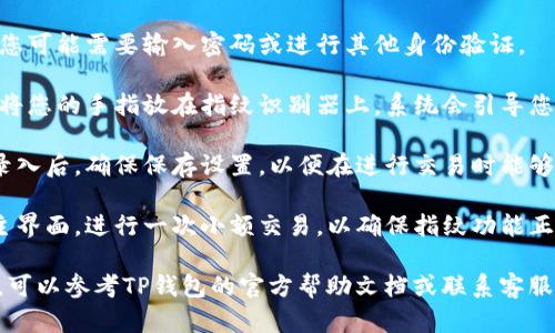 要在TP钱包中设置指纹交易，请按以下步骤操作：

1. **打开TP钱包**：确保您已在手机上下载并安装TP钱包应用，然后登录到您的帐户。

2. **进入设置**：在主界面，找到“设置”或“个人中心”选项，通常在应用的右上角或底部导航栏。

3. **选择安全设置**：在设置菜单中，寻找“安全性”或“安全设置”选项，点击进入。

4. **指纹设置**：在安全设置中，您可能会看到“指纹解锁”或“生物识别”选项。点击它以开启指纹功能。

5. **验证身份**：根据提示，您可能需要输入密码或进行其他身份验证。

6. **录入指纹**：按照指示，将您的手指放在指纹识别器上，系统会引导您完成指纹录入的过程。

7. **保存设置**：完成指纹录入后，确保保存设置，以便在进行交易时能够使用指纹确认身份。

8. **测试指纹交易**：返回主界面，进行一次小额交易，以确保指纹功能正常工作。

如果在设置过程中遇到问题，可以参考TP钱包的官方帮助文档或联系客服获取支持。