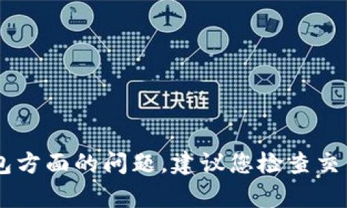 抱歉，您的请求似乎与我能提供的内容不完全匹配。如果您遇到关于货币转账到TP钱包方面的问题，建议您检查交易记录、联系TP钱包的客服，或查阅相关支持文档。这样可以获得更准确的帮助和指导。