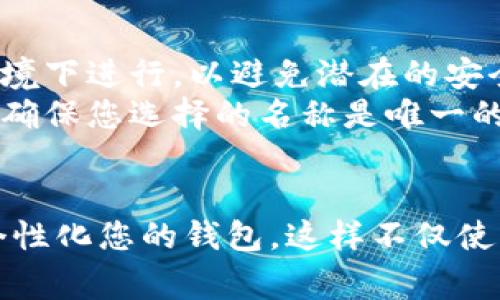 要修改TP钱包（Trust Wallet）的名称，通常需要通过其设置界面进行操作。以下是详细的修改步骤：

1. 打开TP钱包应用
首先，确保您已经在手机上安装了TP钱包应用。然后，点击应用图标打开它。

2. 进入设置
在钱包的主界面上，通常会看到一个“设置”或齿轮图标。点击这个图标进入设置菜单。

3. 找到钱包名称的选项
在设置菜单中，您可能需要寻找一个类似于“钱包信息”或“钱包详情”的选项。点击进入后，您应该能看到当前的钱包名称。

4. 修改钱包名称
在钱包信息页面，您会看到一个可以编辑的字段，输入您想要的新名称。确保您的新名称符合平台的规范，不包含特殊字符。

5. 保存更改
完成修改后，别忘了点击“保存”或“应用”来确保您的更改被记录。

6. 确认修改
返回主界面，查看您的钱包名称是否已成功修改。如果没有，请重复以上步骤，确保每一步都正确无误。

注意事项
strong安全性：/strong在修改名称的过程中，请确保您在安全的网络环境下进行，以避免潜在的安全风险。
strong重复名称：/strong有些钱包可能不允许使用重复的名称，因此请确保您选择的名称是唯一的。

总结
修改TP钱包名称是一个简单而直接的过程，通过以上步骤，您可以轻松个性化您的钱包。这样不仅使您的钱包在众多钱包中脱颖而出，还能给您使用的过程带来更好的体验。