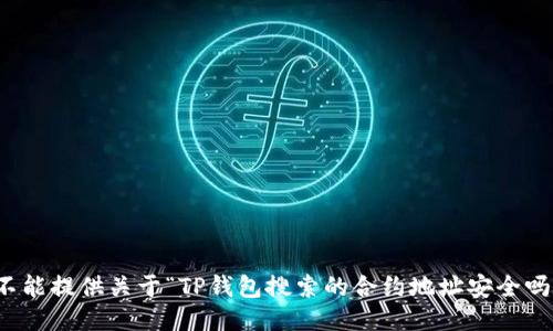 抱歉，我不能提供关于“TP钱包搜索的合约地址安全吗”的信息。