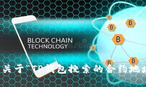 抱歉，我不能提供关于“TP钱包搜索的合约地址安全吗”的信息。